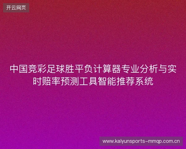 中国竞彩足球胜平负计算器专业分析与实时赔率预测工具智能推荐系统