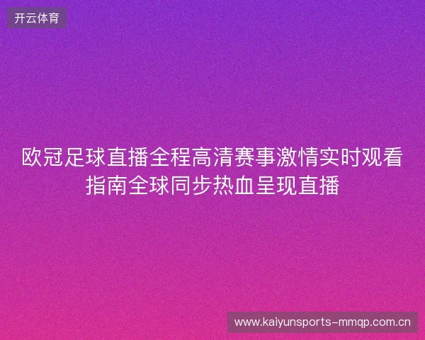 欧冠足球直播全程高清赛事激情实时观看指南全球同步热血呈现直播 欧冠足球直播全程高清赛事激情实时观看指南全球同步热血呈现直播