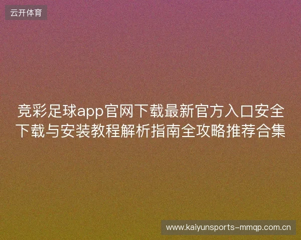 竞彩足球app官网下载最新官方入口安全下载与安装教程解析指南全攻略推荐合集