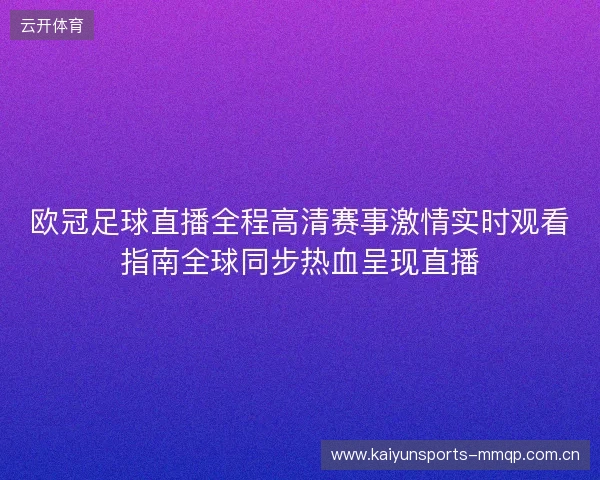 欧冠足球直播全程高清赛事激情实时观看指南全球同步热血呈现直播 欧冠足球直播全程高清赛事激情实时观看指南全球同步热血呈现直播