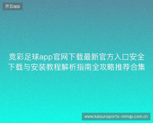 竞彩足球app官网下载最新官方入口安全下载与安装教程解析指南全攻略推荐合集 竞彩足球app官网下载最新官方入口安全下载与安装教程解析指南全攻略推荐合集