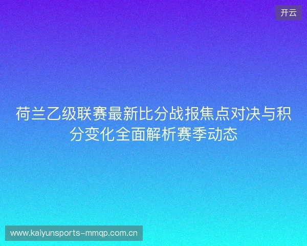 荷兰乙级联赛最新比分战报焦点对决与积分变化全面解析赛季动态 荷兰乙级联赛最新比分战报焦点对决与积分变化全面解析赛季动态