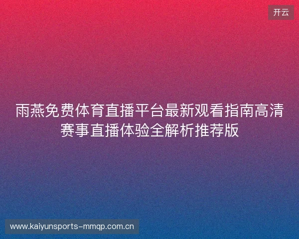 雨燕免费体育直播平台最新观看指南高清赛事直播体验全解析推荐版 雨燕免费体育直播平台最新观看指南高清赛事直播体验全解析推荐版