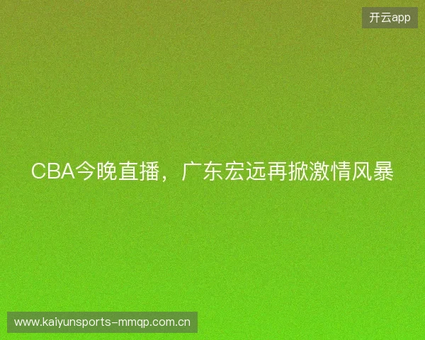CBA今晚直播，广东宏远再掀激情风暴
