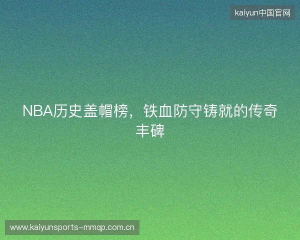 NBA历史盖帽榜，铁血防守铸就的传奇丰碑