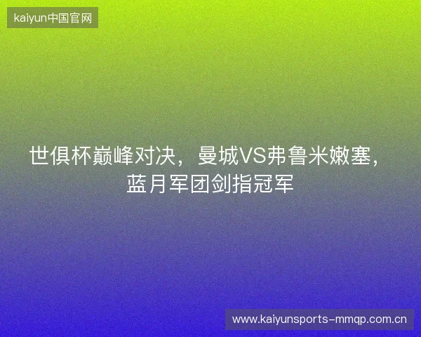 世俱杯巅峰对决，曼城VS弗鲁米嫩塞，蓝月军团剑指冠军